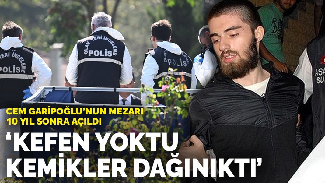 Cem Garipoğlu’nun mezarı 10 yıl sonra açıldı: Kefen yoktu, kemikler dağınıktı