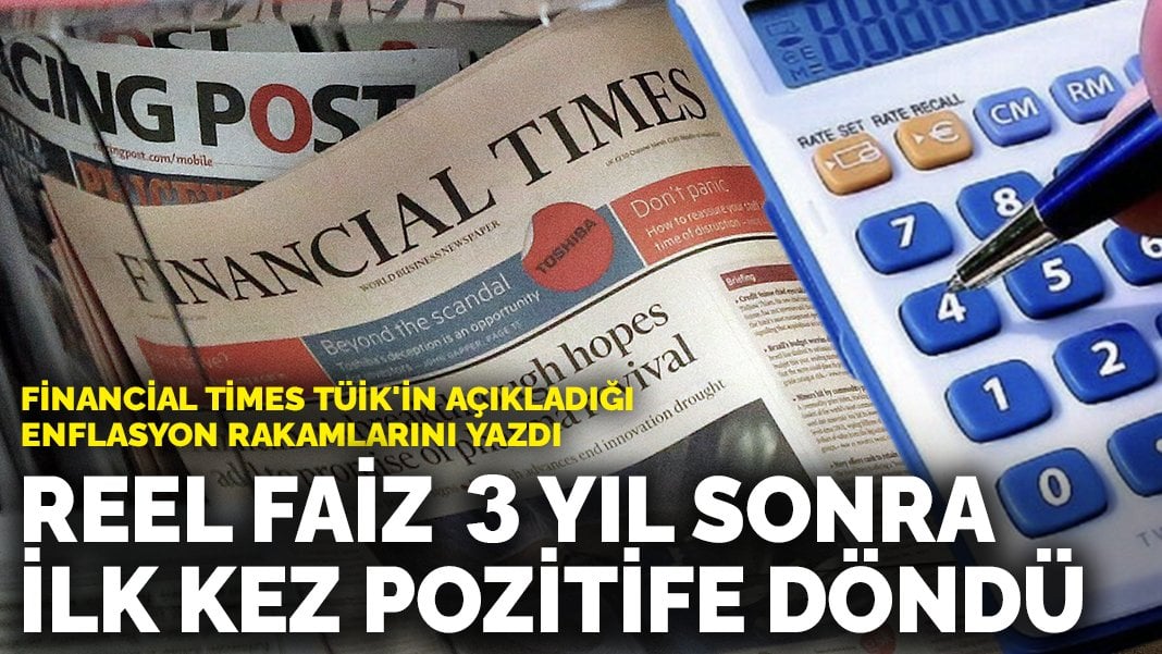 Financial Times TÜİK’in açıkladığı enflasyon rakamlarını yazdı: Reel faiz 3 yıl sonra ilk kez pozitife döndü