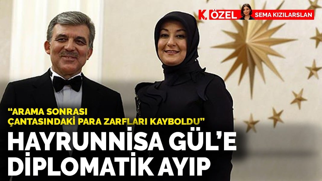 Hayrünnisa Gül’e diplomatik ayıp: “Arama sonrası Çantasındaki para zarfları kayboldu”