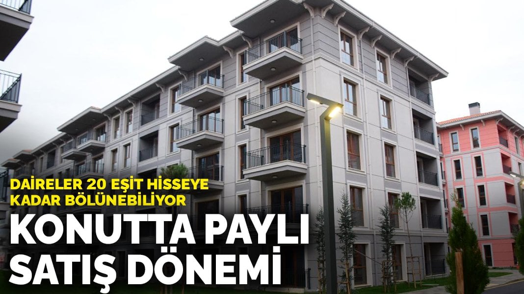 Konutta paylı satış dönemi başladı: Daireler 20 eşit hisseye kadar bölünebiliyor