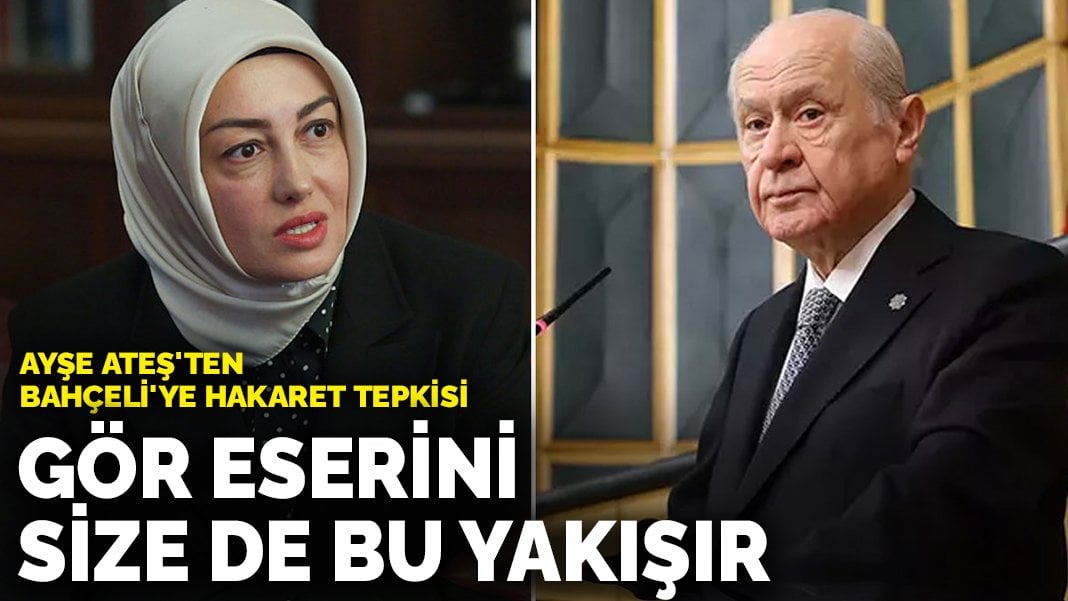 Ayşe Ateş’ten Bahçeli’ye ‘hakaret’ tepkisi: Gör eserini, size de bu yakışır!