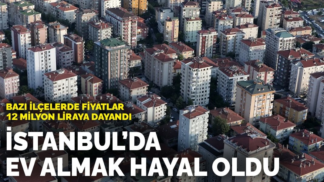 İstanbul’da ev almak hayal oldu: Bazı ilçelerde fiyatlar 12 milyon liraya dayandı! İşte ilçe ilçe İstanbul’da konut fiyatları…