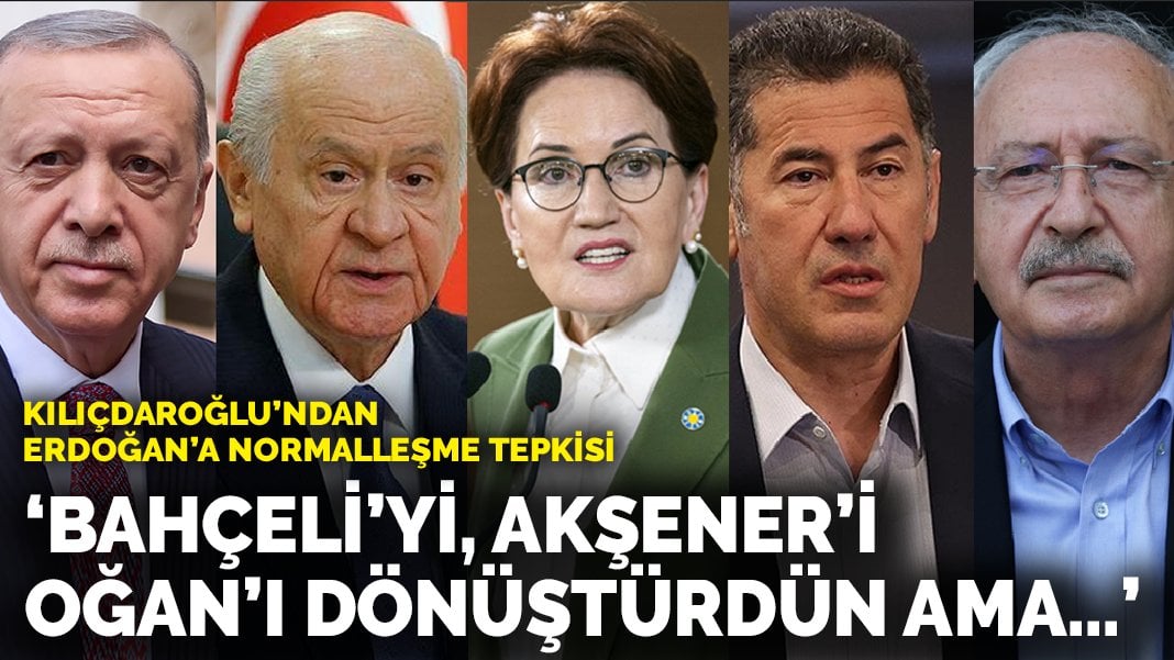 Kılıçdaroğlu’ndan Erdoğan’a normalleşme tepkisi: Bahçeli’yi, Akşener’i, Oğan’ı dönüştürdün ama…