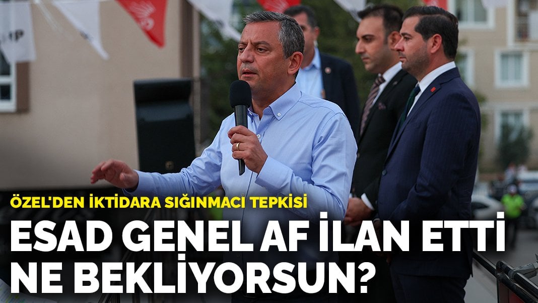 Özel’den iktidara sığınmacı tepkisi: Esad genel af ilan etti, ne bekliyorsun?