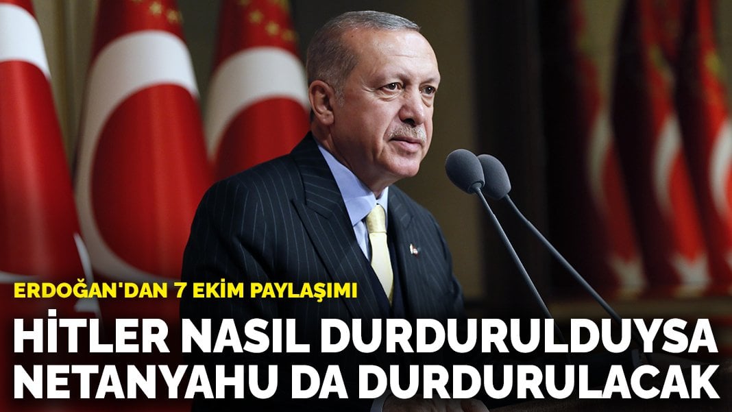 Erdoğan’dan 7 Ekim paylaşımı: Hitler nasıl durdurulduysa Netanyahu da durdurulacak