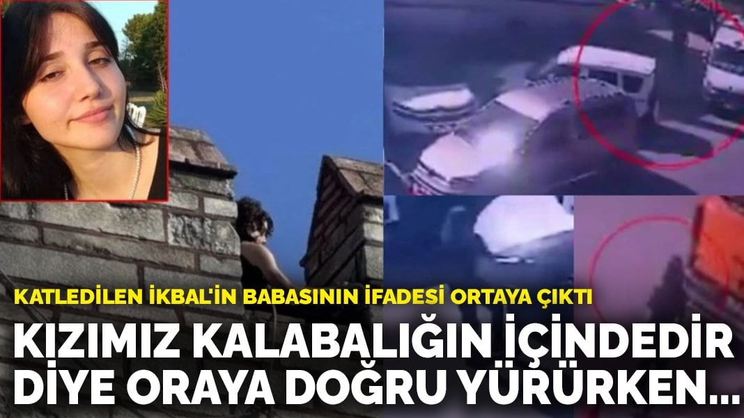 Katledilen İkbal’in babasının ifadesi ortaya çıktı: Kızımız kalabalığın içindedir diye oraya yürürken…