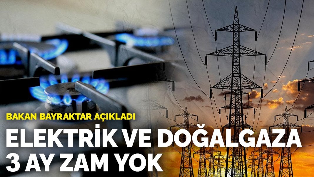 Bakan Bayraktar açıkladı: Elektrik ve doğalgaza 3 ay zam yok