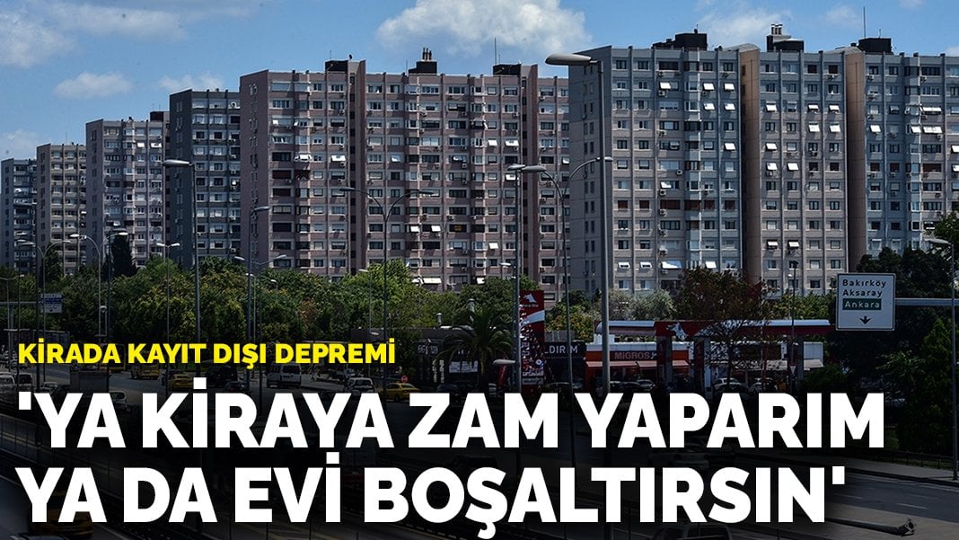 Kirada kayıt dışı depremi: ‘Ya kiraya zam yaparım ya da evi boşaltırsın’