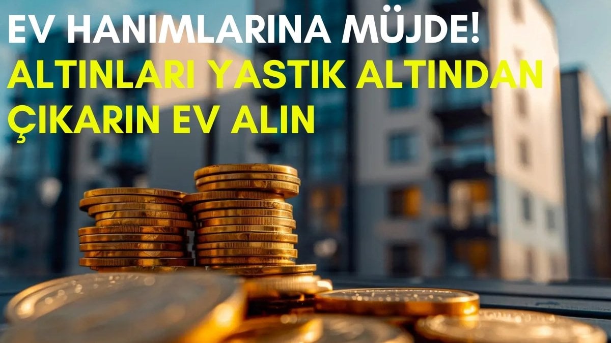 Altınları yastık altından çıkaran tapusunu alacak! Ev hanımlarına altın konut modeli: Yüzde 25 peşinat…