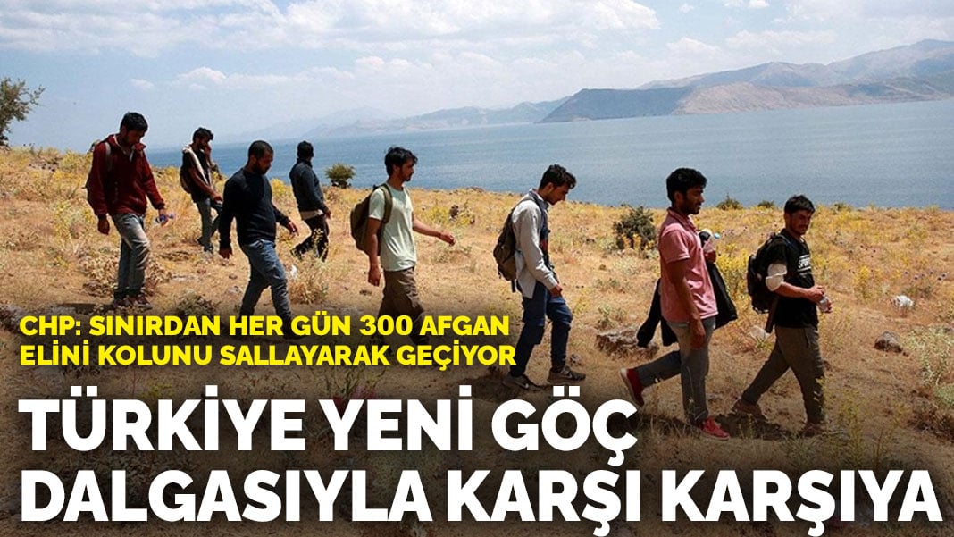 Türkiye yeni göç dalgasıyla karşı karşıya… CHP: Sınırdan her gün 300 Afgan elini kolunu sallayarak geçiyor