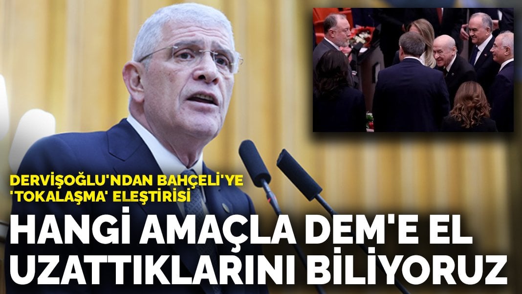 Dervişoğlu’ndan Bahçeli’ye ‘tokalaşma’ eleştirisi: Hangi amaçla DEM’e el uzattıklarını biliyoruz