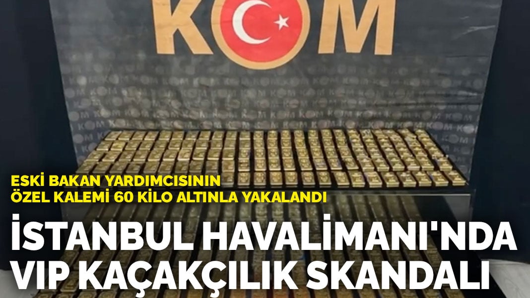 İstanbul Havalimanı’nda VIP kaçakçılık skandalı: Eski bakan yardımcısının özel kalemi 60 kilo altınla yakalandı