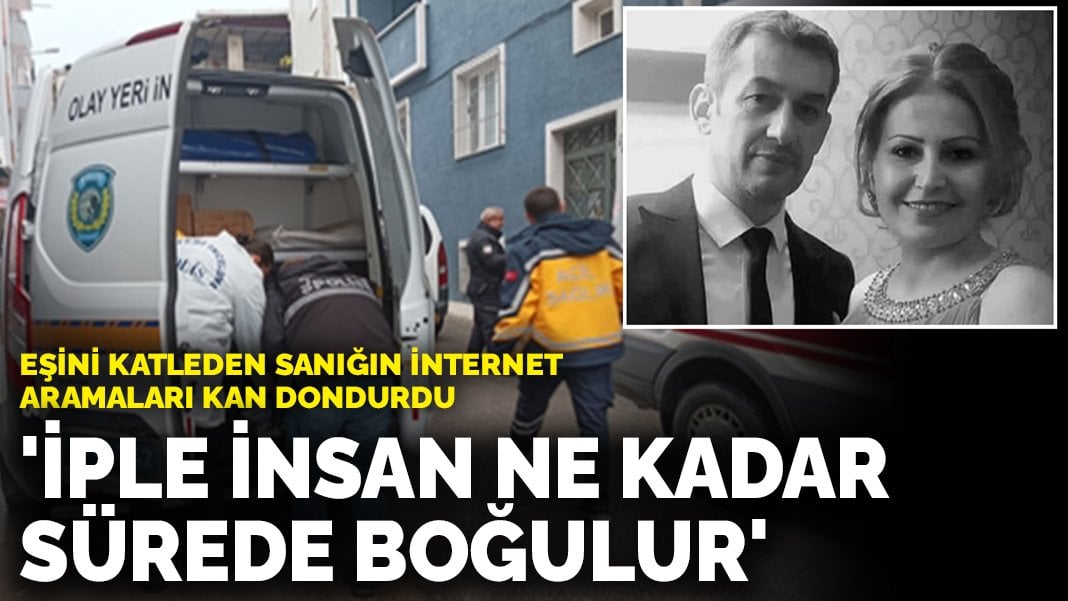 Eşini katleden sanığın internet aramaları kan dondurdu: ‘İple insan ne kadar sürede boğulur’