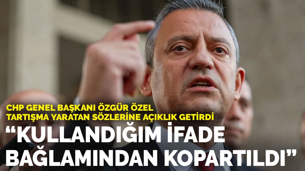 Özgür Özel tartışma yaratan sözlerine açıklık getirdi: Kullandığım ifade bağlamından kopartıldı