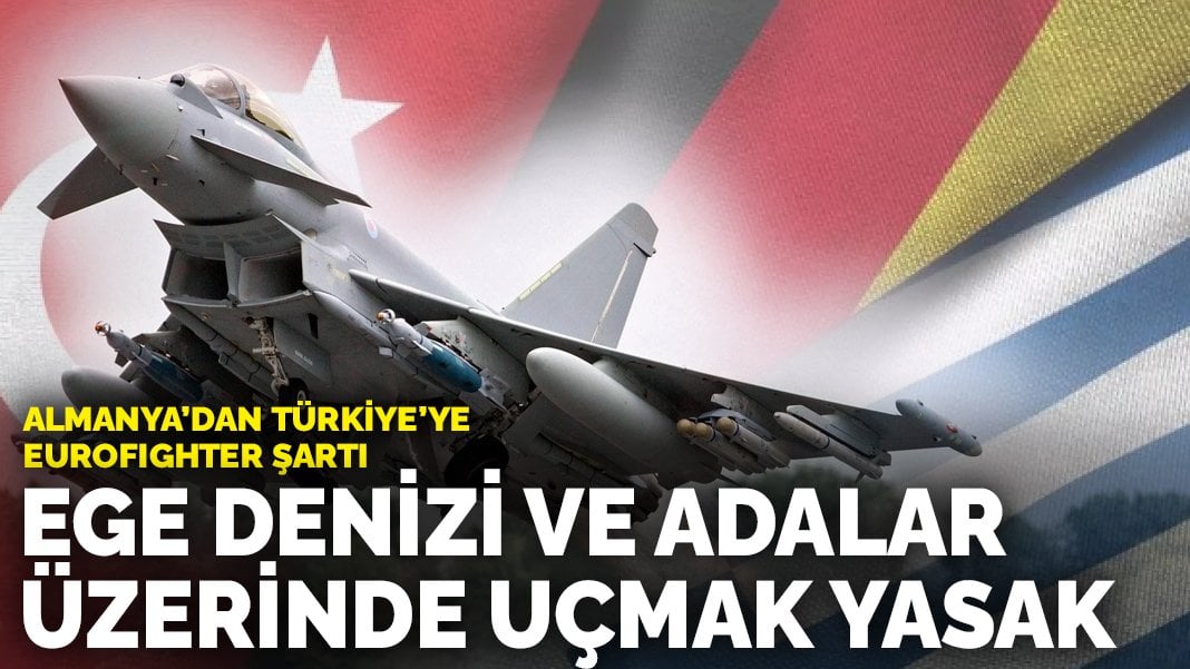 Almanya’dan Türkiye’ye Eurofighter şartı: Ege Denizi ve Adalar üzerinde uçmak yasak