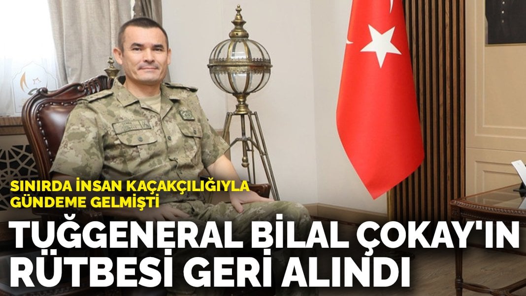 Son dakika! Sınırda insan kaçakçılığıyla gündeme gelmişti: Tuğgeneral Bilal Çokay’ın rütbesi geri alındı