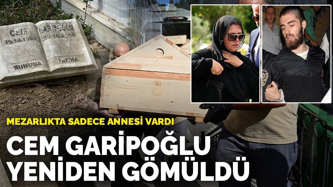 Cem Garipoğlu yeniden gömüldü: Mezarlıkta sadece annesi vardı