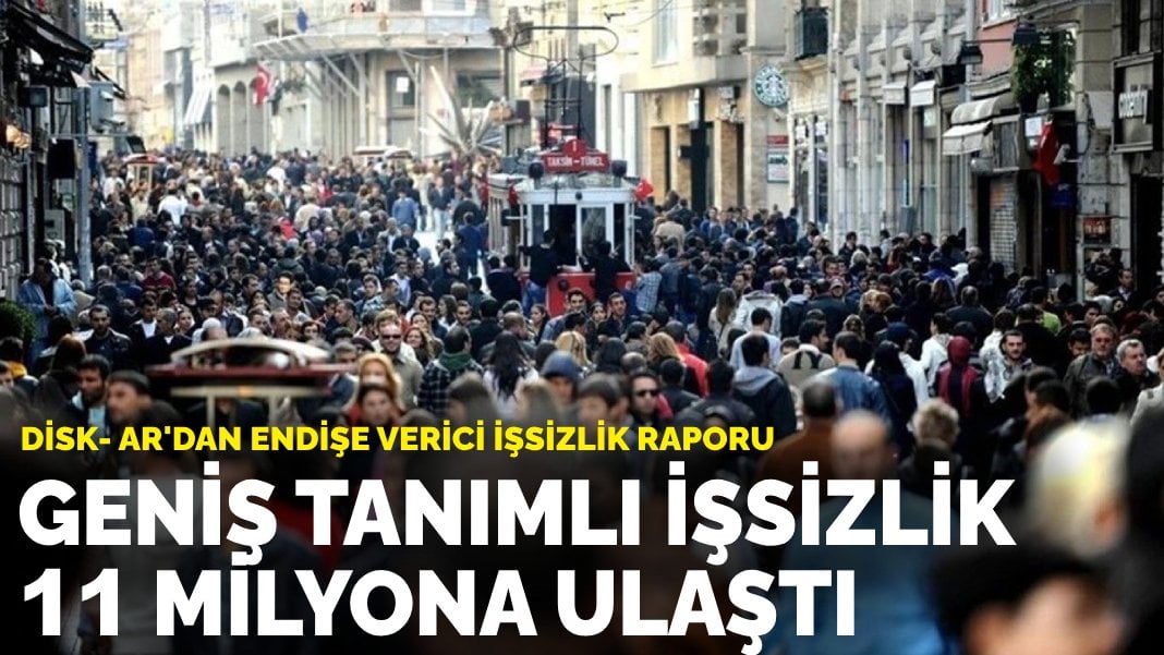 DİSK- AR’dan endişe verici işsizlik raporu: Geniş tanımlı işsizlik 11 milyona ulaştı