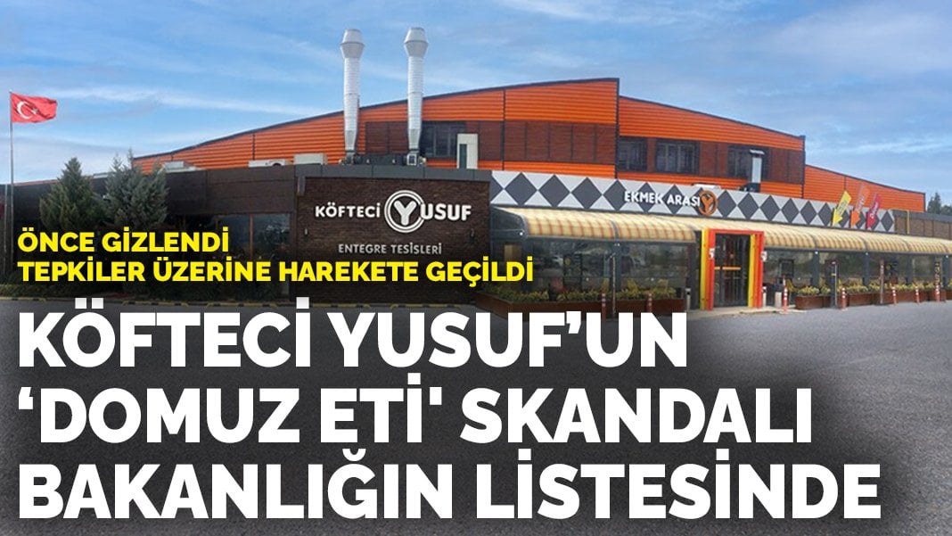 Önce gizlendi, tepkiler üzerine harekete geçildi: Köfteci Yusuf’un ‘domuz eti’ skandalı Bakanlığın listesinde