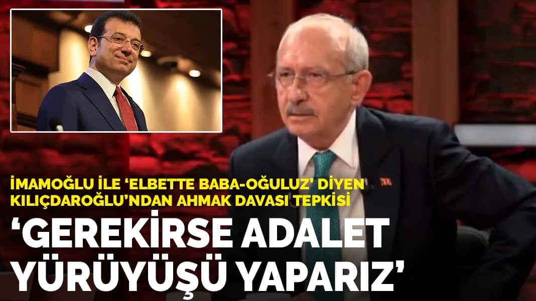 İmamoğlu ile “elbette baba-oğuluz” diyen Kılıçdaroğlu’ndan ahmak davası tepkisi: Gerekirse adalet yürüyüşü yaparız