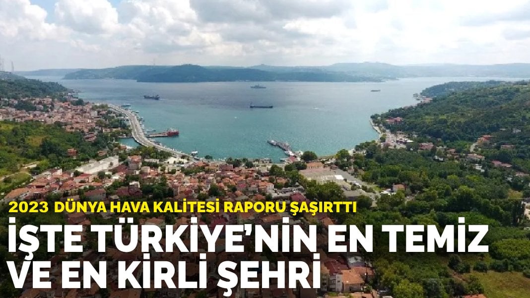 2023 Dünya Hava Kalitesi Raporu şaşırttı: İşte Türkiye’nin en temiz ve en kirli şehri