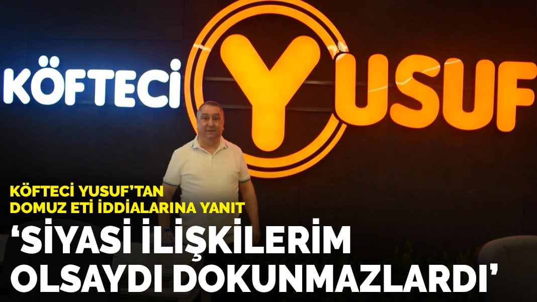 Köfteci Yusuf’tan domuz eti iddialarına yanıt: ‘Siyasi ilişkilerim olsa dokunmazlardı’