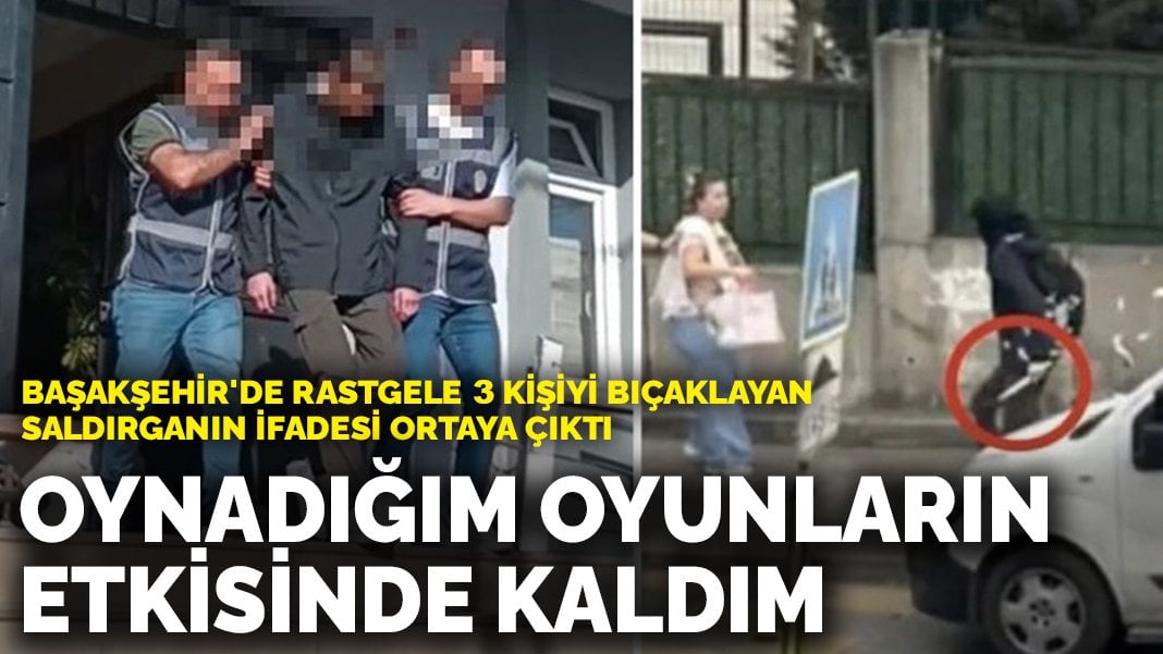 Başakşehir’de rastgele 3 kişiyi bıçaklayan saldırganın ifadesi ortaya çıktı: Oynadığım oyunların etkisinde kaldım