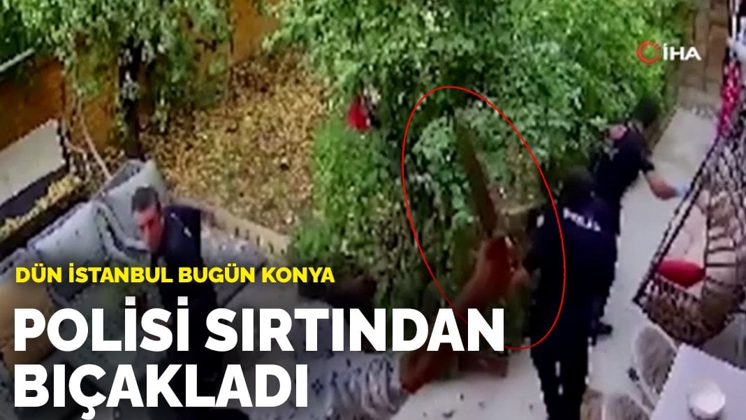 Dün İstanbul bugün Konya: Polisi sırtından bıçakladı