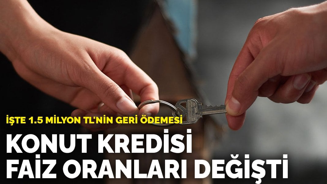 Konut kredisi faiz oranları değişti: İşte 1.5 milyon TL’nin geri ödemesi