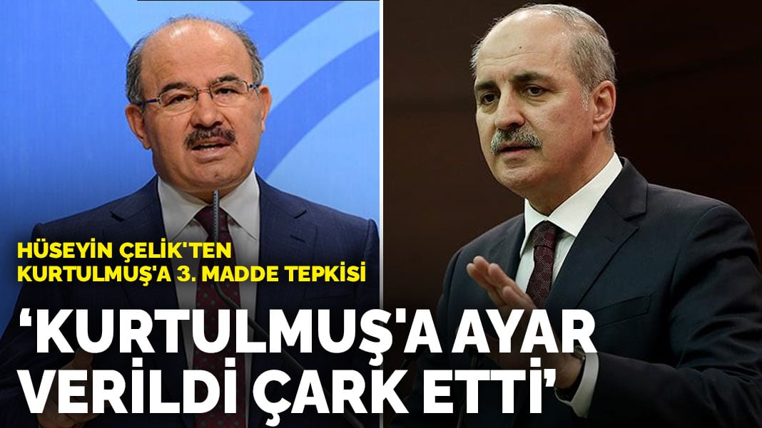 Hüseyin Çelik’ten Kurtulmuş’a 3. madde tepkisi: Kurtulmuş’a ayar verildi, çark etti