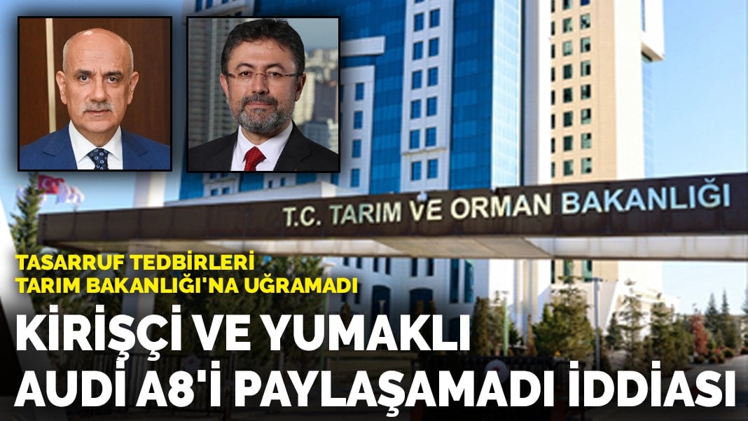 Tasarruf tedbirleri Tarım Bakanlığı’na uğramadı: Kirişçi ve Yumaklı Audi A8’i paylaşamadı iddiası