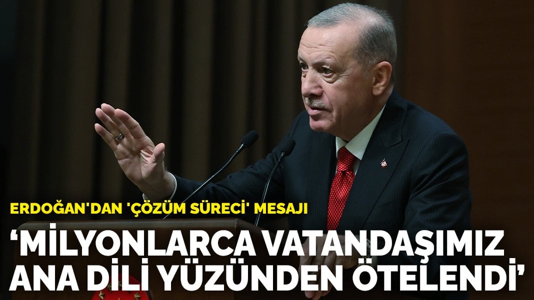 Erdoğan’dan ‘çözüm süreci’ mesajı: Milyonlarca vatandaşımız ana dili yüzünden ötelendi