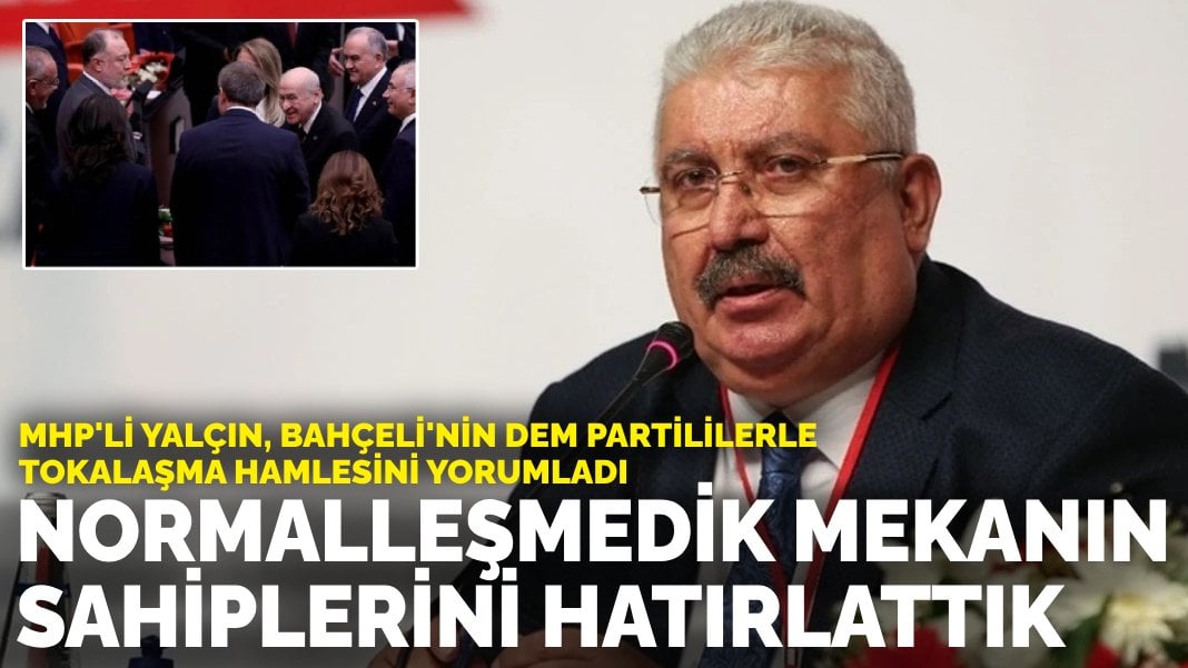 MHP’li Yalçın, Bahçeli’nin DEM Partililerle tokalaşma hamlesini yorumladı: Normalleşmedik, mekanın sahiplerini hatırlattık