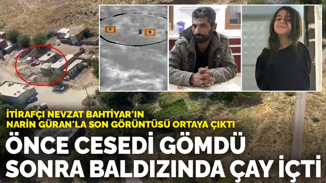 İtirafçı Nevzat Bahtiyar’ın Narin Güran’la son görüntüsü ortaya çıktı: Önce cesedi gömdü sonra baldızında çay içti