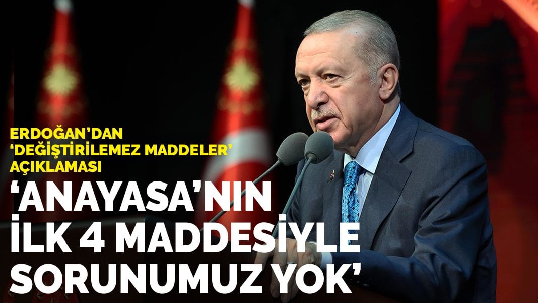 Erdoğan’dan “değiştirilemez maddeler” açıklaması: Anayasa’nın ilk 4 maddesiyle sorunumuz yok