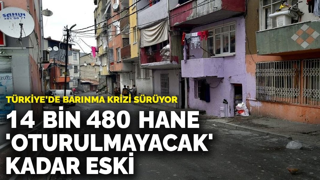 Barınma krizi sürüyor: Türkiye’de 14 bin 480 hane ‘oturulmayacak kadar eski’