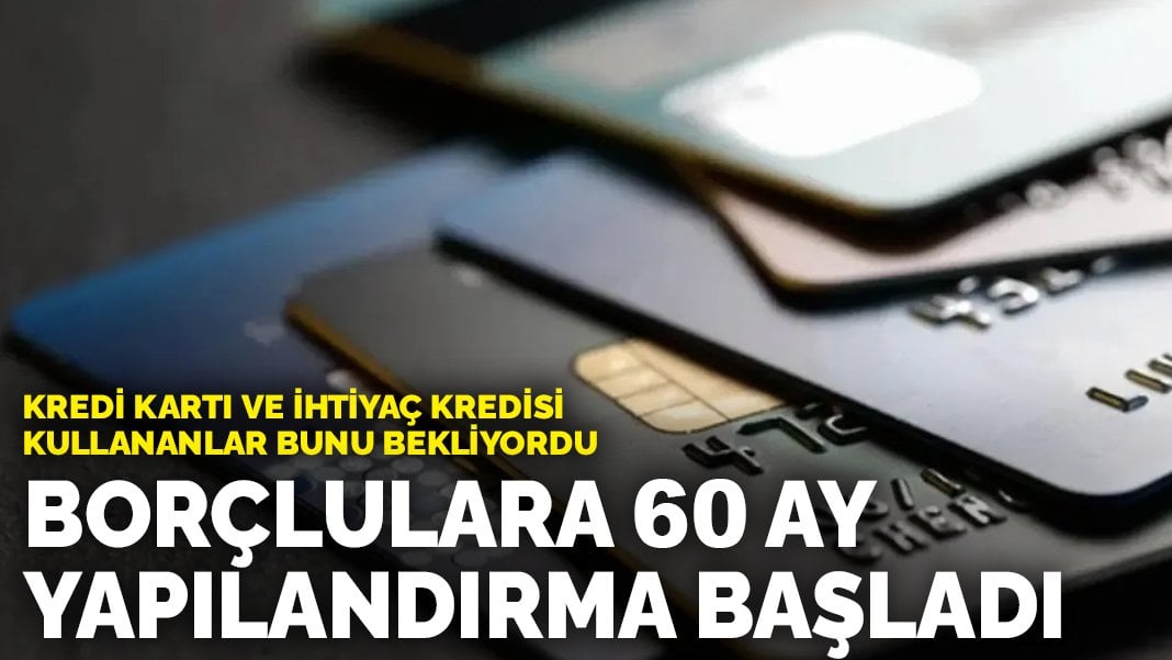 Kredi kartı ve ihtiyaç kredisi kullananlar bunu bekliyordu: Borçlulara 60 ay yapılandırma başladı