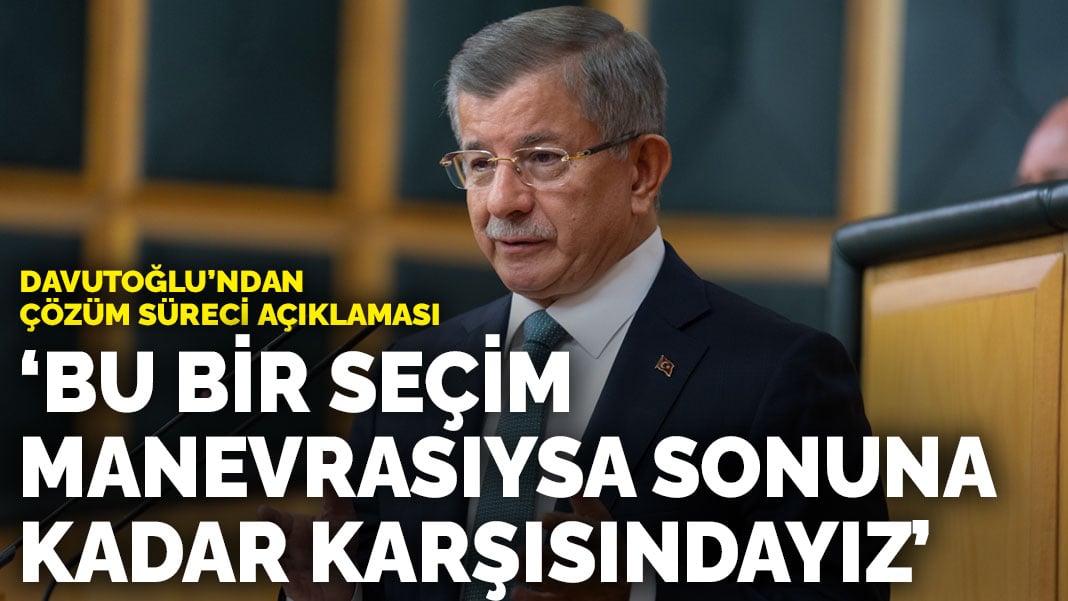 Davutoğlu’ndan ‘çözüm süreci’ açıklaması: ‘Bu bir seçim manevrasıysa sonuna kadar karşısındayız’