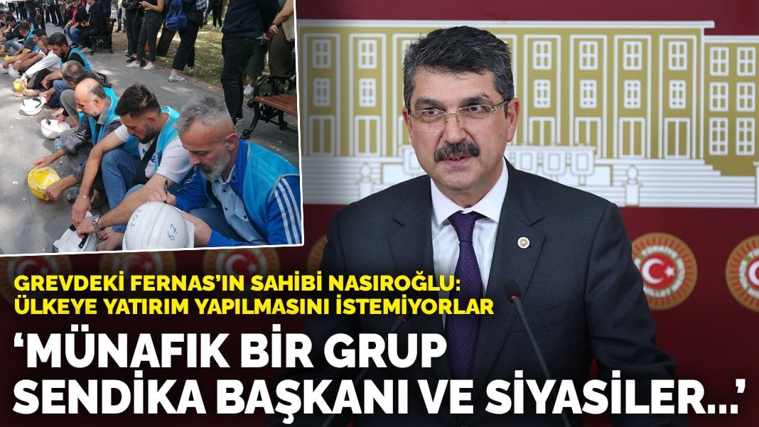 Grevdeki Fernas’ın sahibi Nasıroğlu: Ülkeye yatırım yapılmasını istemiyorlar! Münafık bir grup sendika başkanı ve siyasiler…