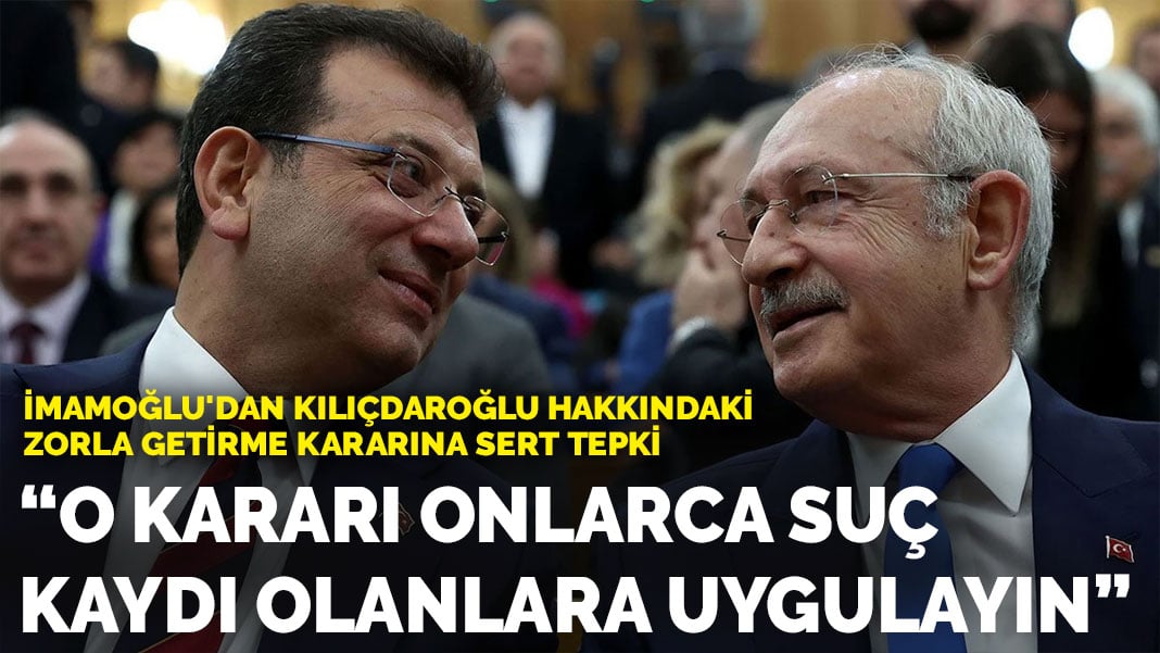 İmamoğlu’dan Kılıçdaroğlu hakkındaki zorla getirme kararına sert tepki: O kararı onlarca suç kaydı olanlara uygulayın