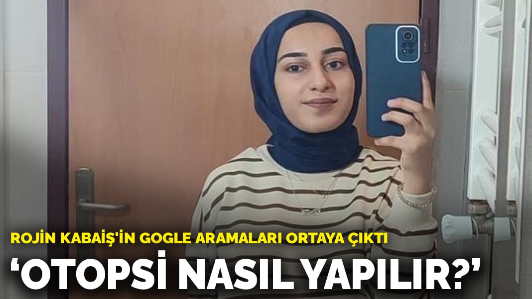 Rojin Kabaiş’in internette yaptığı aramalar ortaya çıktı: Otopsi nasıl yapılır?