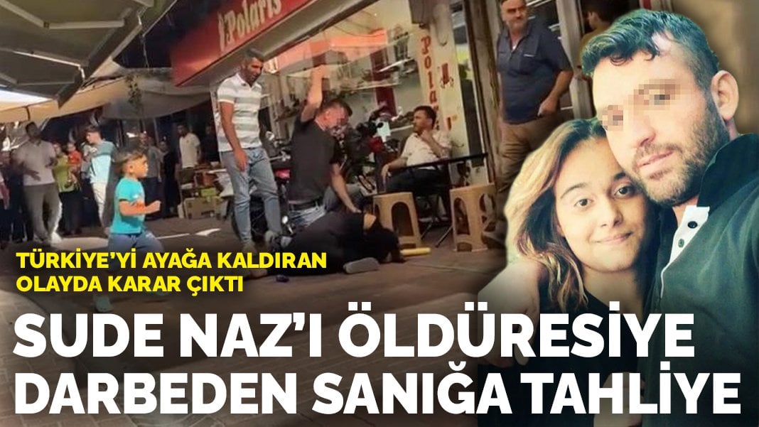 Türkiye’yi ayağa kaldıran olayda karar çıktı: Sude Naz’ı öldüresiye darbeden sanığa tahliye