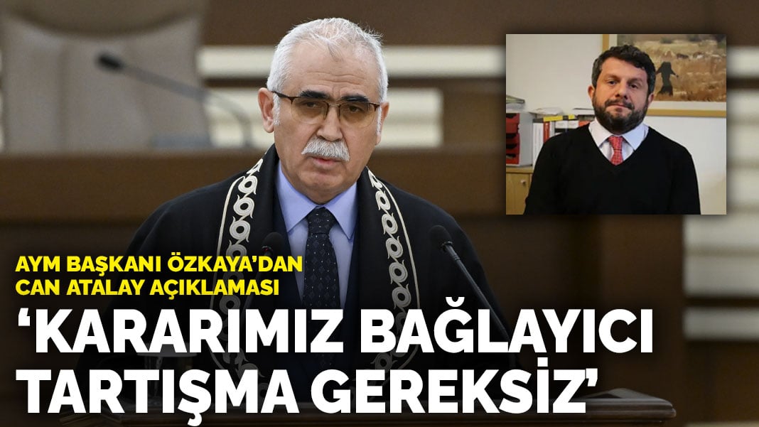 AYM Başkanı Özkaya’dan Can Atalay açıklaması: Kararımız bağlayıcı, tartışma gereksiz