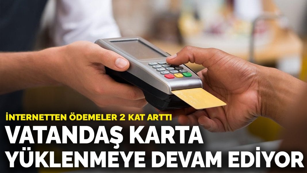 İnternetten ödemeler 2 kat arttı: Vatandaş karta yüklenmeye devam ediyor