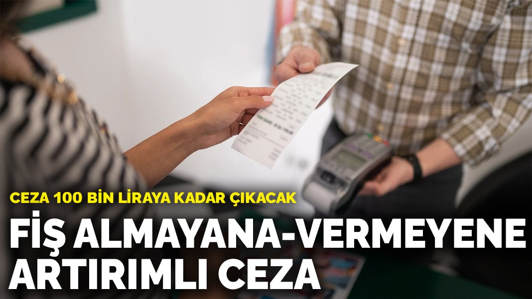 Fiş almayana-vermeyene artırımlı ceza: Ceza 100 bin liraya kadar çıkacak