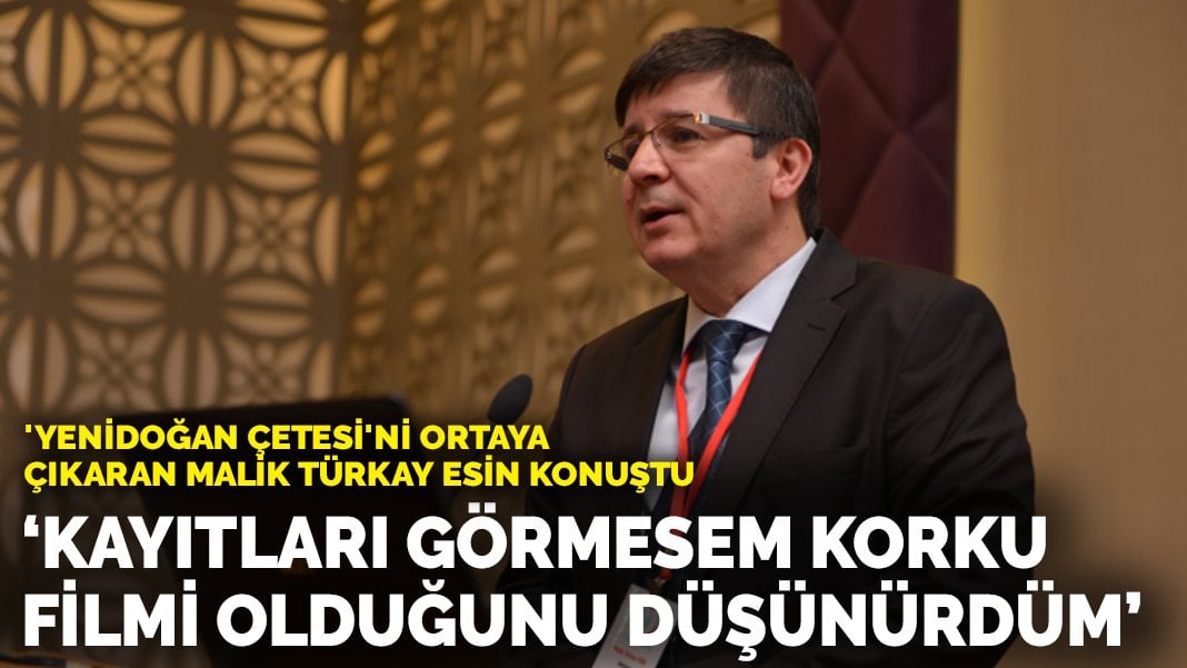 ‘Yenidoğan Çetesi’ni ortaya çıkaran Malik Türkay Esin konuştu: Kayıtları görmesem korku filmi olduğunu düşünürdüm