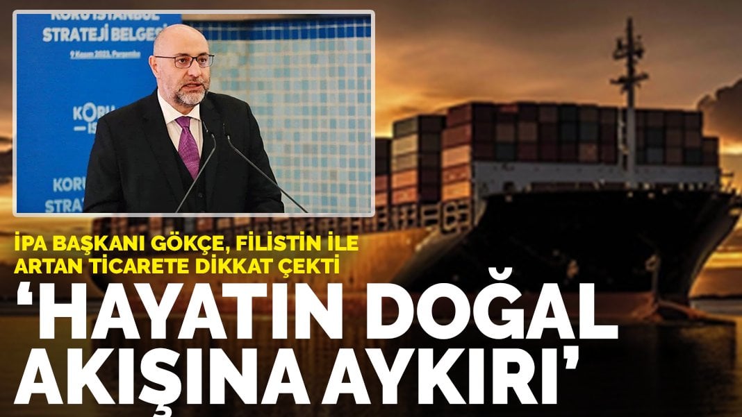 İPA Başkanı Gökçe, Filistin’le artan ticarete dikkat çekti: ‘Hayatın doğal akışına aykırı’