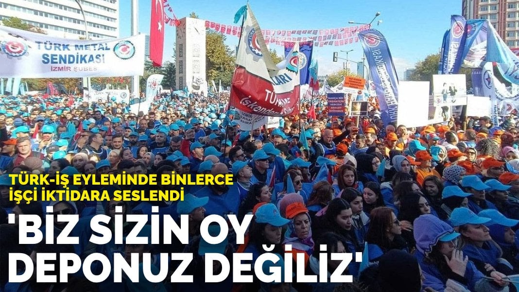 Türk-İş eyleminde binlerce işçi iktidara seslendi: Biz sizin oy deponuz değiliz