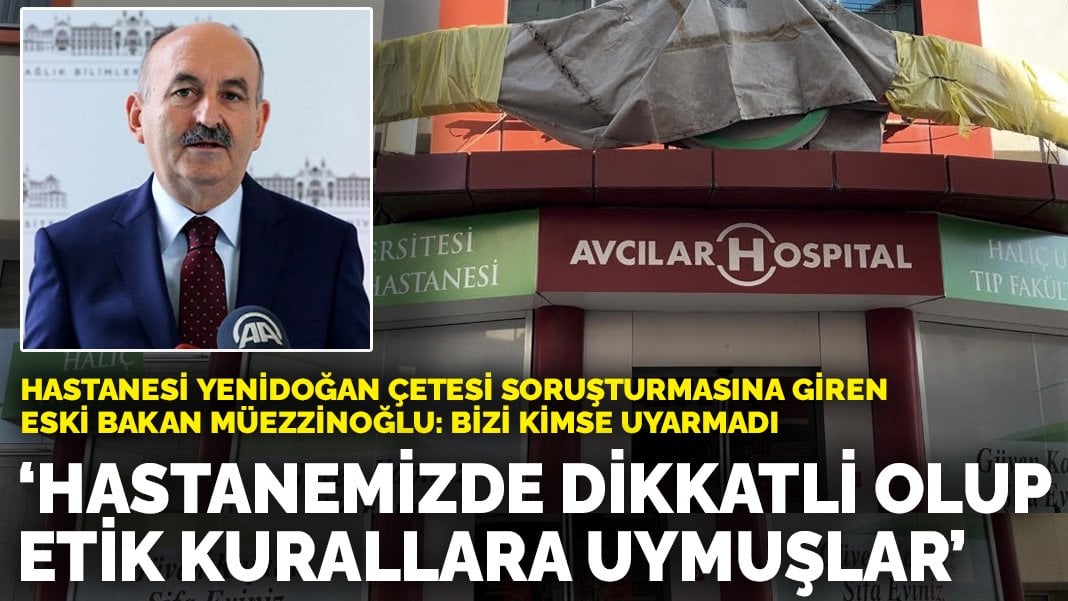 Hastanesi ‘Yenidoğan Çetesi’ soruşturmasına giren eski Bakan Müezzinoğlu’ndan ‘Etik kurallara uymuşlar’ açıklaması