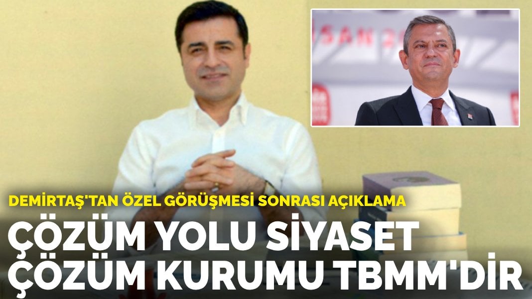 Demirtaş’tan Özel görüşmesi sonrası açıklama: Çözüm yolu siyaset, çözüm kurumu TBMM’dir